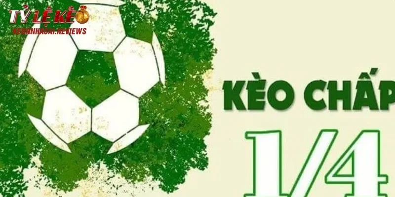 Kèo chấp 1/4 bao nhiêu trái banh là gì?